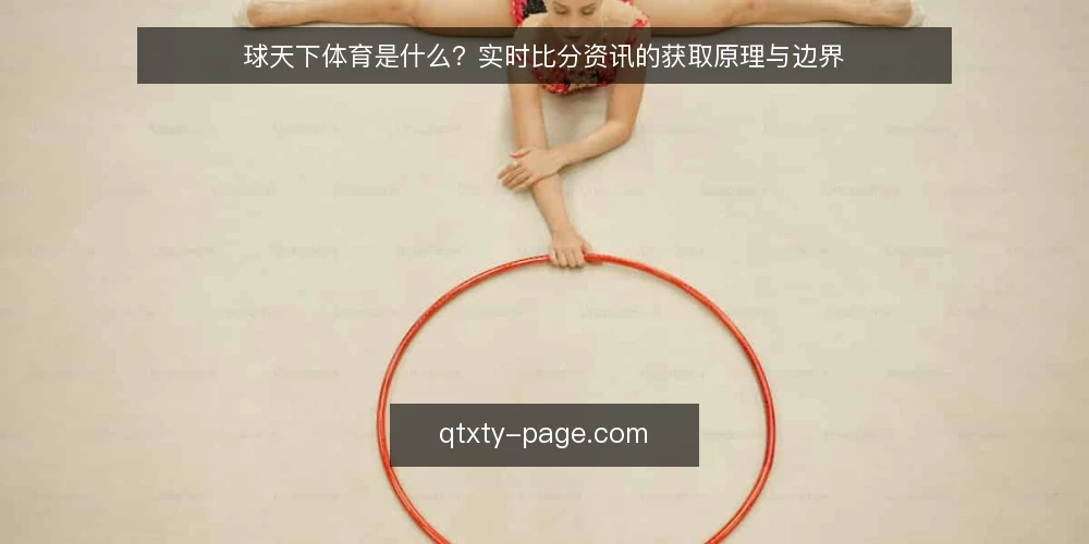 球天下体育是什么？实时比分资讯的获取原理与边界 — 实时比分资讯的日常痛点 配图