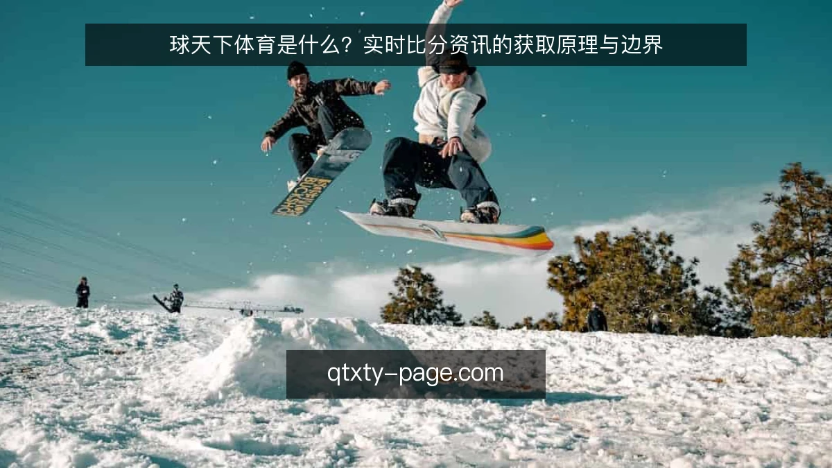 球天下体育是什么？实时比分资讯的获取原理与边界