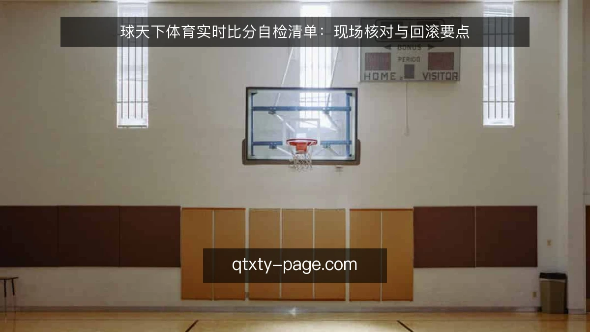 球天下体育实时比分自检清单：现场核对与回滚要点