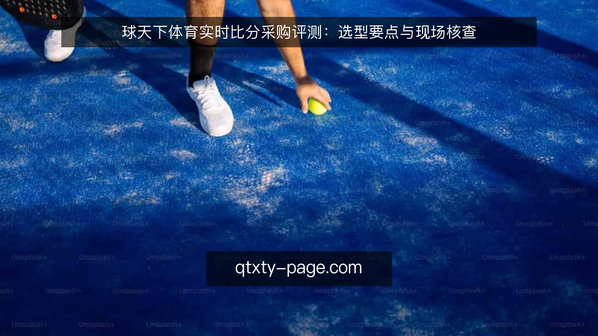球天下体育实时比分采购评测：选型要点与现场核查