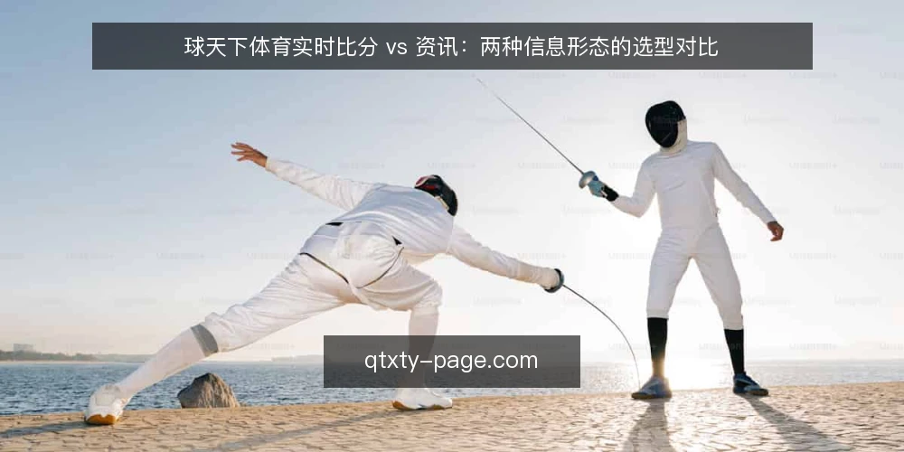 球天下体育实时比分 vs 资讯:两种信息形态的选型对比 — 为什么现在要审计你的信息获取方式 配图
