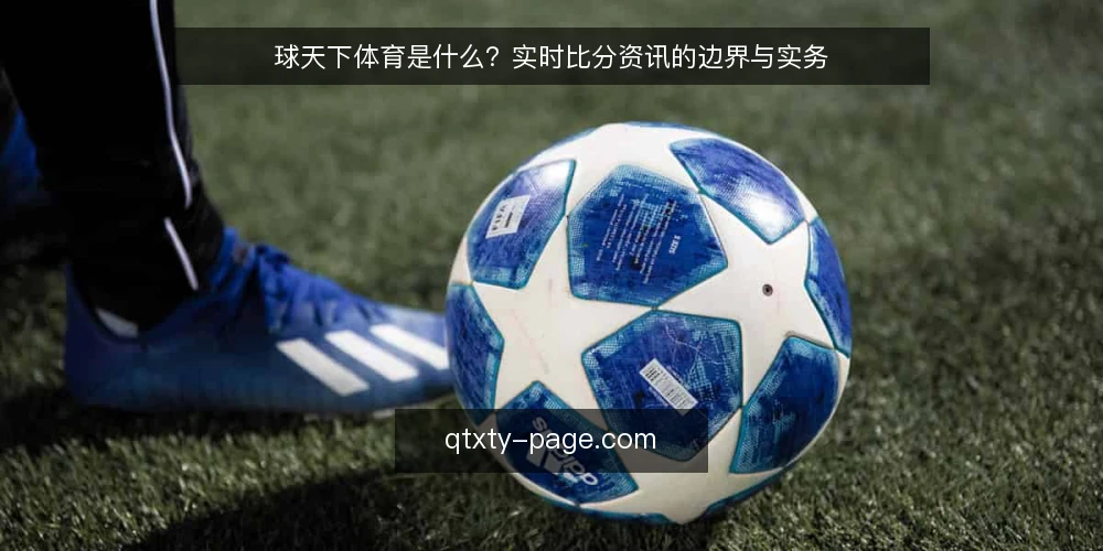 球天下体育是什么?实时比分资讯的边界与实务 — 球天下体育是什么:定义与核心功能 配图