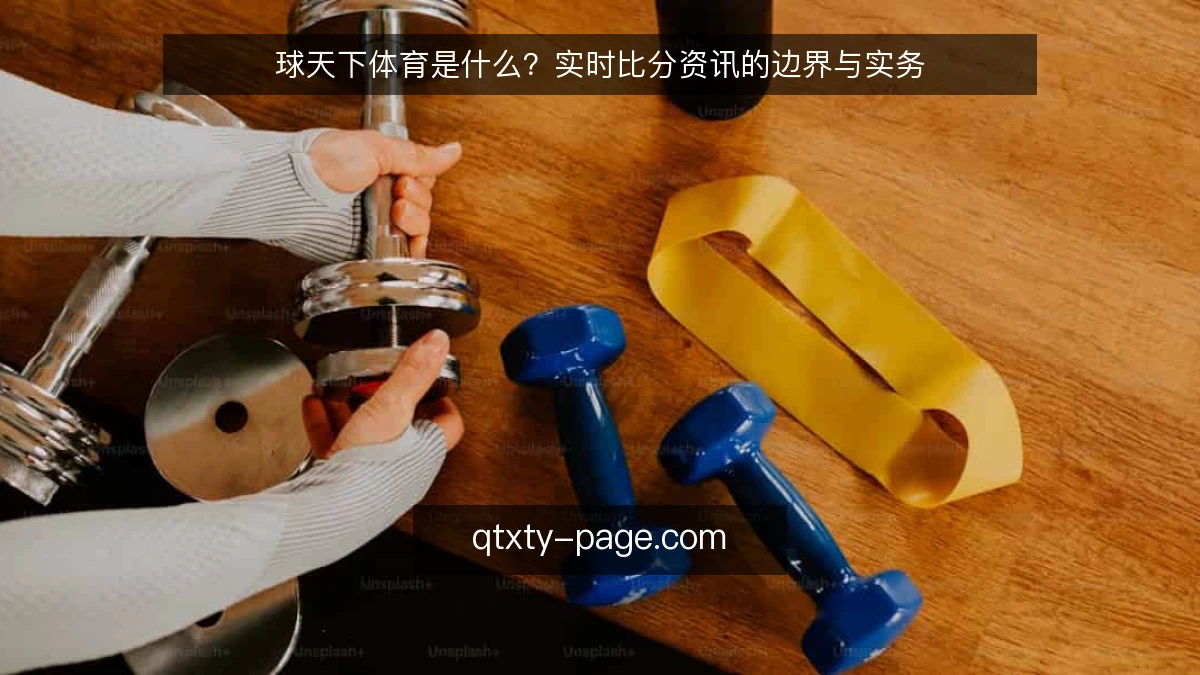 球天下体育是什么？实时比分资讯的边界与实务