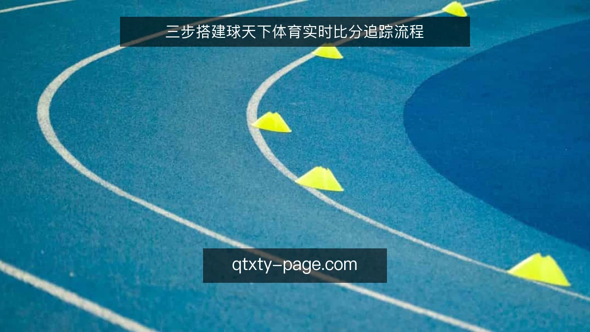三步搭建球天下体育实时比分追踪流程