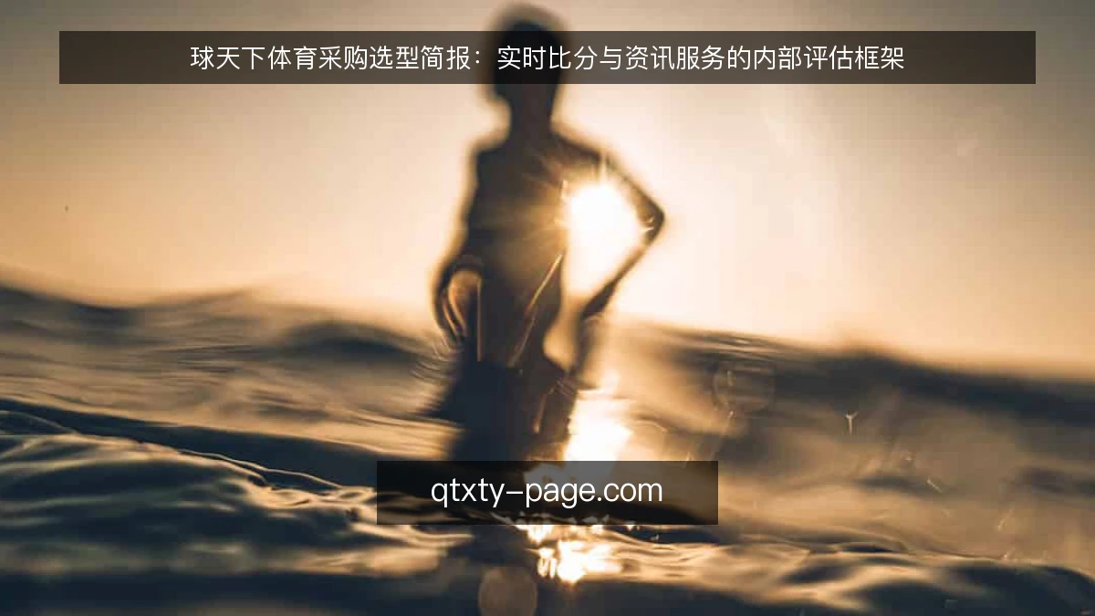 球天下体育采购选型简报：实时比分与资讯服务的内部评估框架