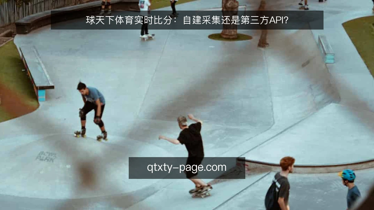 球天下体育实时比分：自建采集还是第三方API？