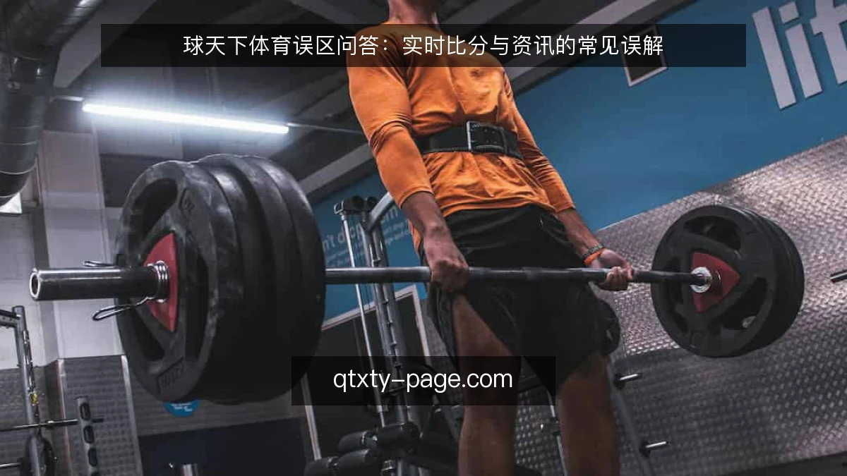 球天下体育误区问答：实时比分与资讯的常见误解
