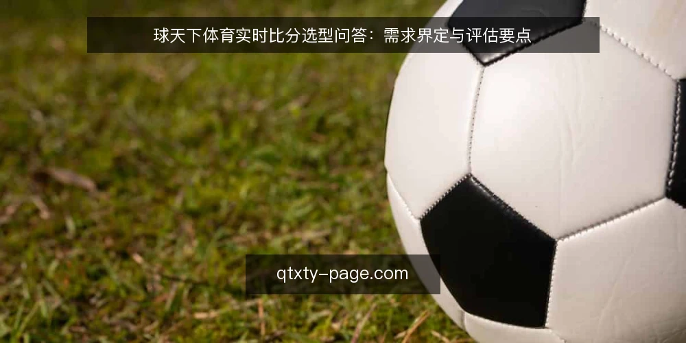 球天下体育实时比分选型问答:需求界定与评估要点 — 球天下体育实时比分到底解决什么问题? 配图