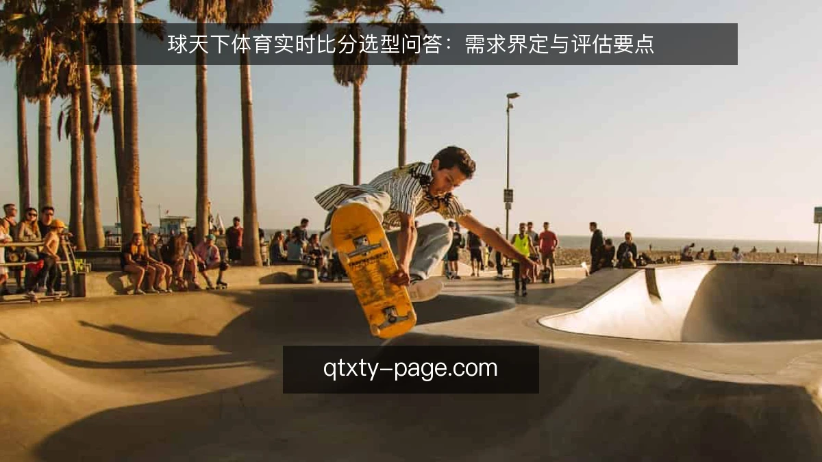 球天下体育实时比分选型问答:需求界定与评估要点
