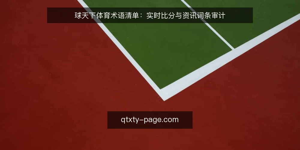 球天下体育术语清单:实时比分与资讯词条审计 — 为什么现在要审计术语 配图