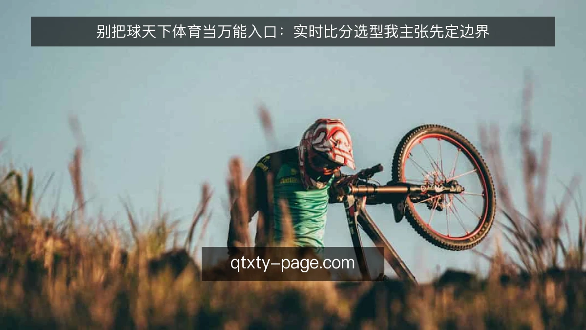 别把球天下体育当万能入口:实时比分选型我主张先定边界